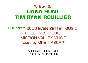 Written Byz

DANA HUNT
TIM RYAN ROUILLIEFI

Publishers 2000 EVEN BEITEFI MUSIC.
CHECK YES MUSIC.
MISSION VALLB' MUSIC
(adm. by MRBIJ (ASCAPJ

ALL RIGHTS RESERVED
USED BY PERMISSION