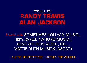 Written Byz

SUMEI'IMES YOU WIN MUSIC.
(adm, try ALL NATIONS MUSIC).
SEVENTH SUN MUSIC, INC,
MATTIE RUTH MUSICK (ASCAPJ

ALL RIGHTS RESERVED. USED BY PERMISSION