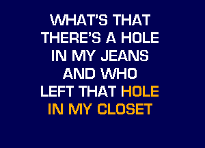 1WHATS THAT
THERE'S A HOLE
IN MY JEANS
AND WHO
LEFT THAT HOLE
IN MY CLOSET

g
