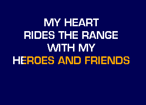 MY HEART
RIDES THE RANGE
WITH MY
HEROES AND FRIENDS