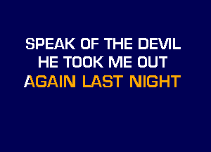 SPEAK OF THE DEVIL
HE TOOK ME OUT

AGAIN LAST NIGHT