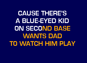 CAUSE THERE'S
A BLUE-EYED KID
0N SECOND BASE
WANTS DAD
TO WATCH HIM PLAY