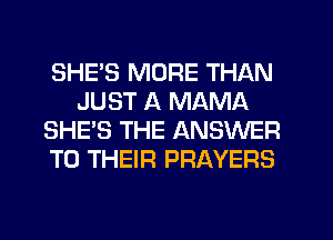 SHE'S MORE THAN
JUST A MAMA
SHE'S THE ANSWER
TO THEIR PRAYERS