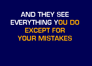 AND THEY SEE
EVERYTHING YOU DO
EXCEPT FOR
YOUR MISTAKES