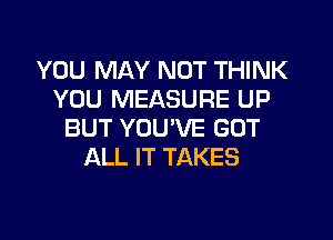 YOU MAY NOT THINK
YOU MEASURE UP
BUT YOUVE GOT
ALL IT TAKES