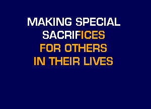 MAKING SPECIAL
SACRIFICES
FOR OTHERS

IN THEIR LIVES