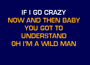 IF I GO CRAZY
NOW AND THEN BABY
YOU GOT TO
UNDERSTAND
0H I'M A WLD MAN