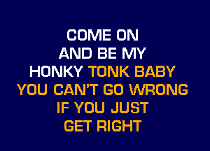 COME ON
AND BE MY
HDNKY TONK BABY

YOU CAN'T GO WRONG
IF YOU JUST
GET RIGHT
