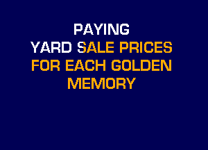 PAYING
YARD SALE PRICES
FOR EACH GOLDEN

MEMORY