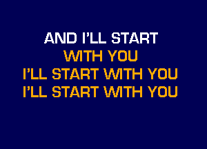 AND I'LL START
WTH YOU
I'LL START WITH YOU

I'LL START WTH YOU