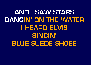AND I SAW STARS
DANCIN' ON THE WATER
I HEARD ELVIS
SINGIM
BLUE SUEDE SHOES