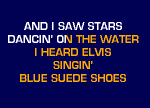 AND I SAW STARS
DANCIN' ON THE WATER
I HEARD ELVIS
SINGIM
BLUE SUEDE SHOES