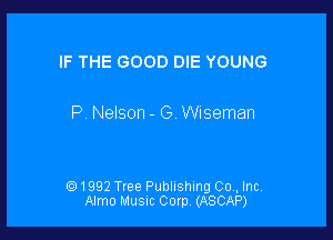 IF THE GOOD DIE YOUNG

P, Nelson - G Wiseman

1992 Tree Publishing 00., Inc.
Almo Musuc Corp. (ASCAP)