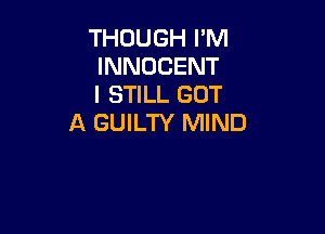 THOUGH I'M
INNOCENT
I STILL GOT

A GUILTY MIND