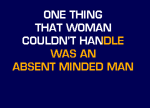 ONE THING
THAT WOMAN
COULDN'T HANDLE
WAS AN
ABSENT MINDED MAN
