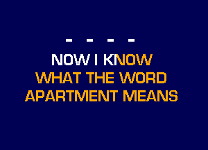 NOW I KNOW

WHAT THE WORD
APARTMENT MEANS