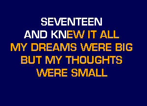 SEVENTEEN
AND KNEW IT ALL
MY DREAMS WERE BIG
BUT MY THOUGHTS
WERE SMALL
