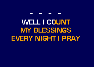 WELL I COUNT
MY BLESSINGS

EVERY NIGHT l PRAY