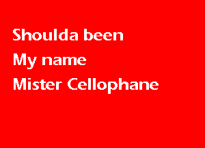 Shoulda been
My name

Mister Cellophane