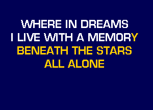 WHERE IN DREAMS
I LIVE WITH A MEMORY
BENEATH THE STARS
ALL ALONE