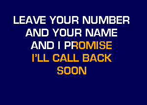 LEAVE YOUR NUMBER
AND YOUR NAME
AND I PROMISE
I'LL CALL BACK
SOON