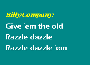 BiIIy'Companjc

Give 'em the old
Razzle dazzle
Razzle dazzle 'em