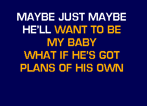 MAYBE JUST MAYBE
HELL WANT TO BE
MY BABY
WHAT IF HES GUT
PLANS OF HIS OWN