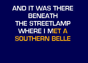 AND IT WAS THERE
BENEATH
THE STREETLAMP
WHERE I MET A
SOUTHERN BELLE