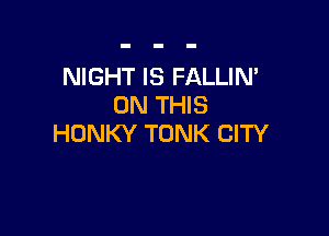 NIGHT IS FALLIN'
ON THIS

HONKY TONK CITY