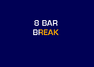 8 BAR
BREAK