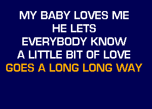 MY BABY LOVES ME
HE LETS
EVERYBODY KNOW
A LITTLE BIT OF LOVE
GOES A LONG LONG WAY