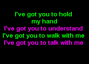 I've got you to hold
my hand
I've got you to. understand
I've got you to walk with me
I've got you to talk with me