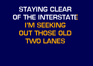 STl-WING CLEAR
OF THE INTERSTATE
I'M SEEKING
OUT THOSE OLD
TWO LANES