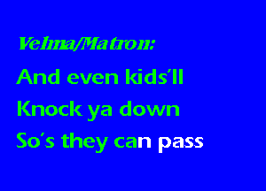 VelzmMa (7011!

And even kids'll
Knock ya down

So's they can pass