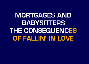 MORTGAGES AND
BABYSI'ITERS
THE CONSEQUENCES
OF FALLIN' IN LOVE