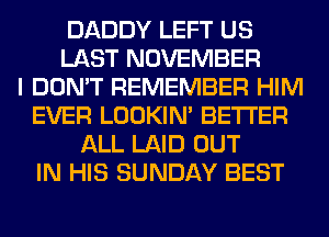 DADDY LEFT US
LAST NOVEMBER
I DON'T REMEMBER HIM
EVER LOOKIN' BETTER
ALL LAID OUT
IN HIS SUNDAY BEST