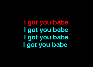 I got you babe
I got you babe

I got you babe
I got you babe