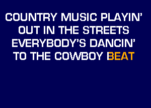 COUNTRY MUSIC PLAYIN'
OUT IN THE STREETS
EVERYBODY'S DANCIN'
TO THE COWBOY BEAT