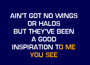 AIN'T GUT N0 WINGS
0R HALOS
BUT THEY'VE BEEN
A GOOD
INSPIRATION TO ME
YOU SEE