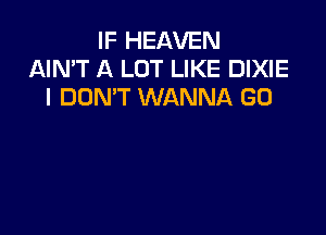IF HEAVEN
AIN'T A LOT LIKE DIXIE
I DON'T WANNA G0