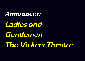 AHHO IIIIC 0!?

Ladies and

Gentlemen
The Vickers Theatre