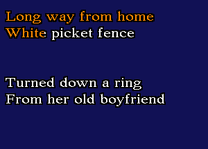 Long way from home
XVhite picket fence

Turned down a ring
From her old boyfriend