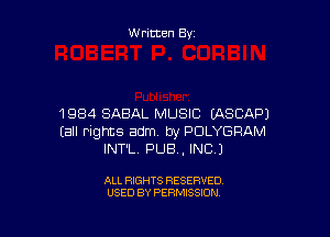 W ritten By

1984 SABAL MUSIC LASCAPJ

(all rights adm. by POLYGRAM
INT'L PUB, INC)

ALL RIGHTS RESERVED
USED BY PERMISSION