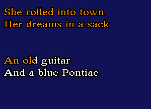 She rolled into town
Her dreams in a sack

An old guitar
And a blue Pontiac