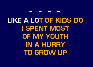 LIKE A LOT OF KIDS DO
I SPENT MOST

OF MY YOUTH
IN A HURRY
TO GROW UP