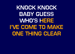 KNOCK KNOCK
BABY GUESS
WHO'S HERE

I'VE COME TO MAKE
ONE THING CLEAR