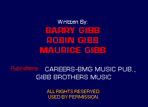 W ritten Bv

CAREEPS-BMG MUSIC PUB,
GIBB BHDTHERS MUSIC

ALL RIGHTS RESERVED
USED BY PERMISSIDN