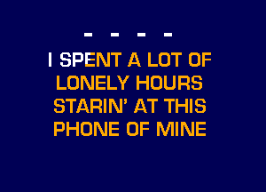 l SPENT A LOT OF
LONELY HOURS

STARIN' AT THIS
PHONE OF MINE