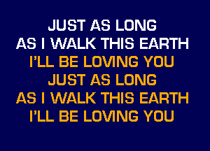 JUST AS LONG
AS I WALK THIS EARTH
I'LL BE LOVING YOU
JUST AS LONG
AS I WALK THIS EARTH
I'LL BE LOVING YOU