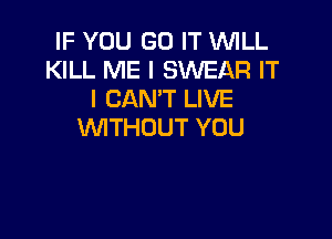 IF YOU GO IT WILL
KthMEHENEARIT
ICANWLNE

WTHOUT YOU